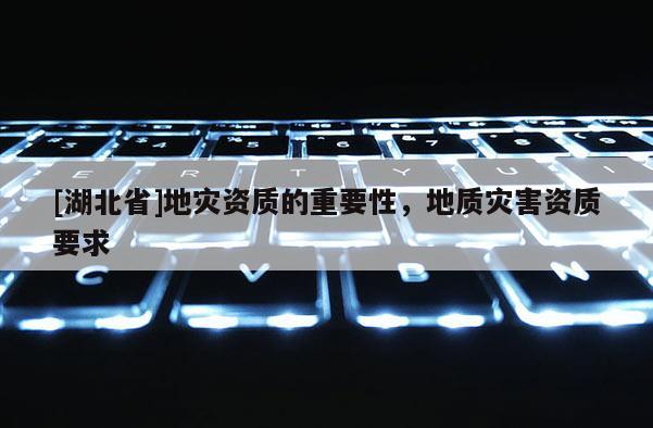 [湖北省]地災資質的重要性，地質災害資質要求