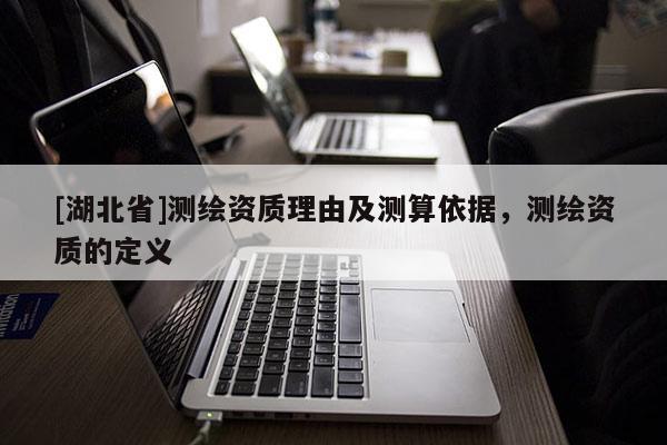 [湖北省]測繪資質理由及測算依據，測繪資質的定義