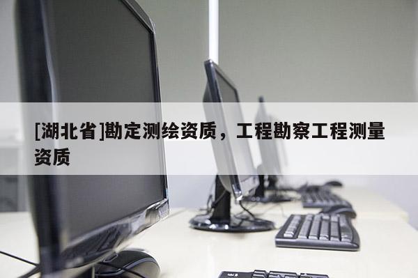 [湖北省]勘定測(cè)繪資質(zhì)，工程勘察工程測(cè)量資質(zhì)