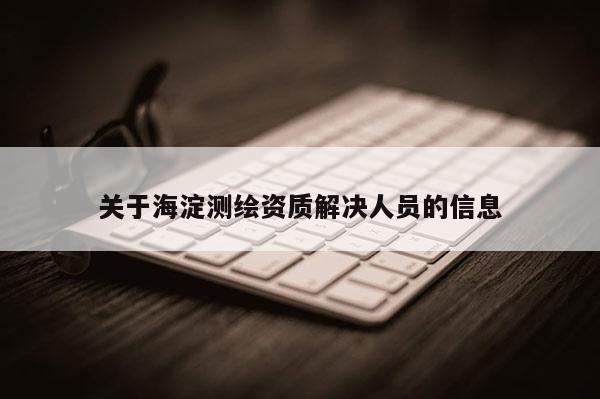 關于海淀測繪資質解決人員的信息