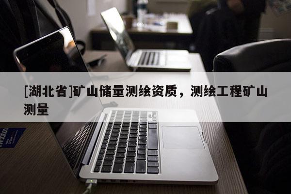 [湖北省]礦山儲量測繪資質(zhì)，測繪工程礦山測量
