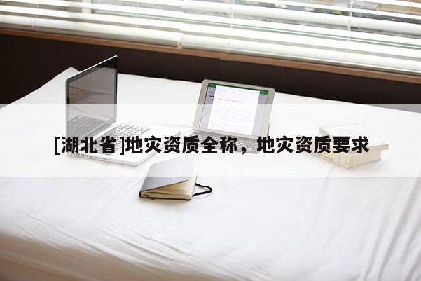 [湖北省]地災資質全稱，地災資質要求