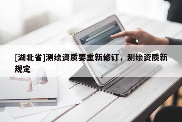 [湖北省]測繪資質要重新修訂，測繪資質新規定