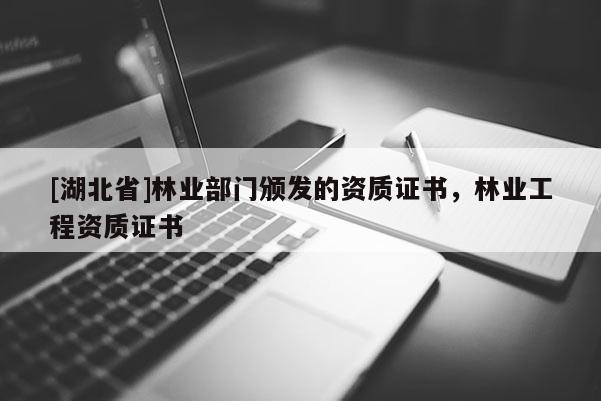 [湖北省]林業部門頒發的資質證書，林業工程資質證書