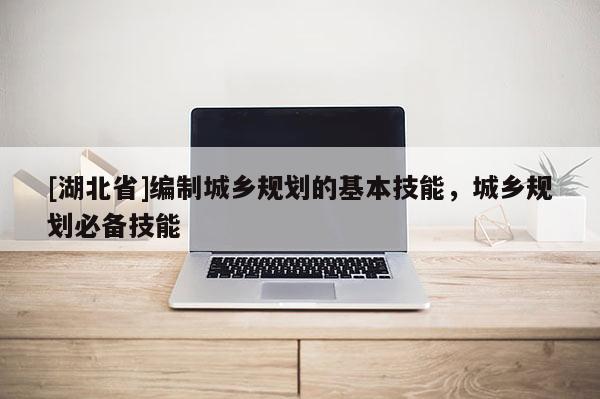 [湖北省]編制城鄉規劃的基本技能，城鄉規劃必備技能