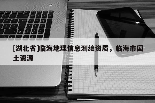 [湖北省]臨海地理信息測繪資質，臨海市國土資源