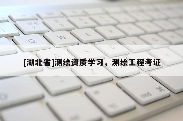 [湖北省]測繪資質學習，測繪工程考證