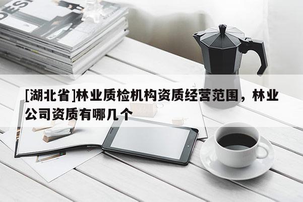 [湖北省]林業質檢機構資質經營范圍，林業公司資質有哪幾個