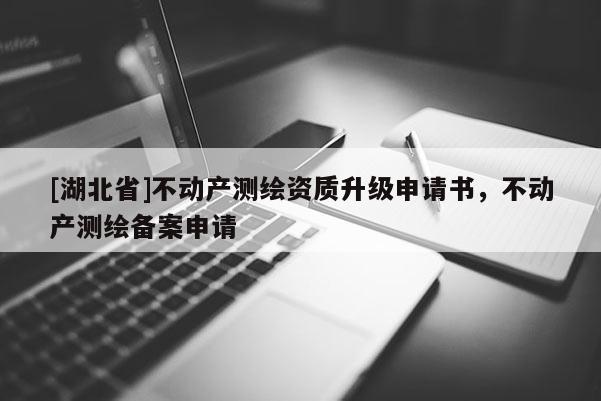 [湖北省]不動產測繪資質升級申請書，不動產測繪備案申請