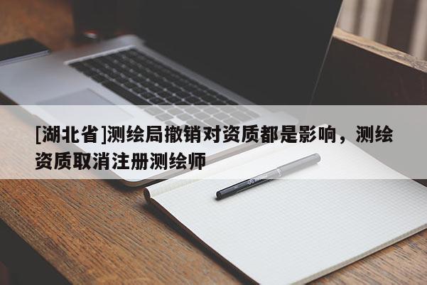 [湖北省]測繪局撤銷對資質都是影響，測繪資質取消注冊測繪師