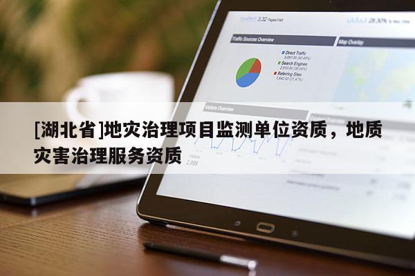 [湖北省]地災(zāi)治理項(xiàng)目監(jiān)測單位資質(zhì)，地質(zhì)災(zāi)害治理服務(wù)資質(zhì)