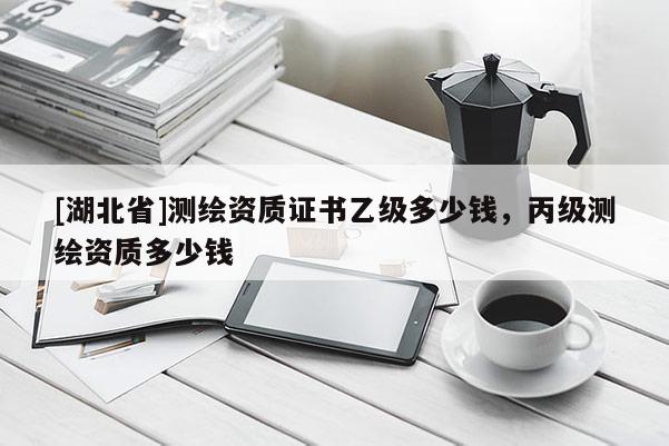[湖北省]測繪資質證書乙級多少錢，丙級測繪資質多少錢