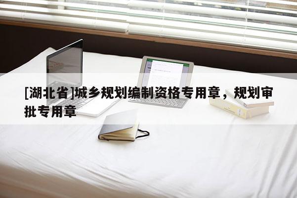 [湖北省]城鄉規劃編制資格專用章，規劃審批專用章