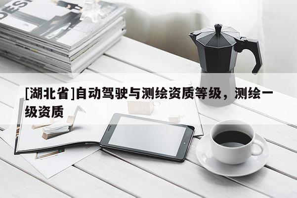 [湖北省]自動駕駛與測繪資質(zhì)等級，測繪一級資質(zhì)