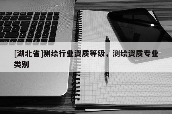 [湖北省]測繪行業資質等級，測繪資質專業類別
