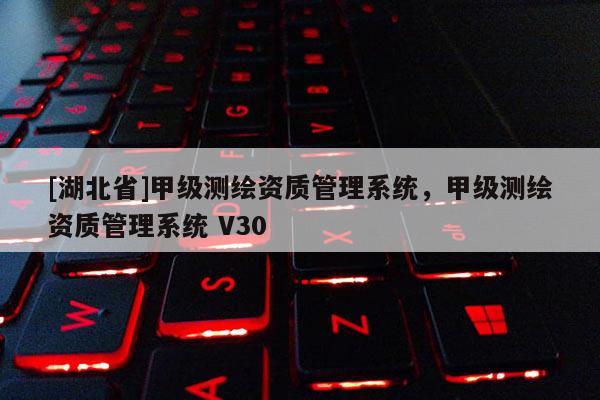 [湖北省]甲級測繪資質管理系統，甲級測繪資質管理系統 V30