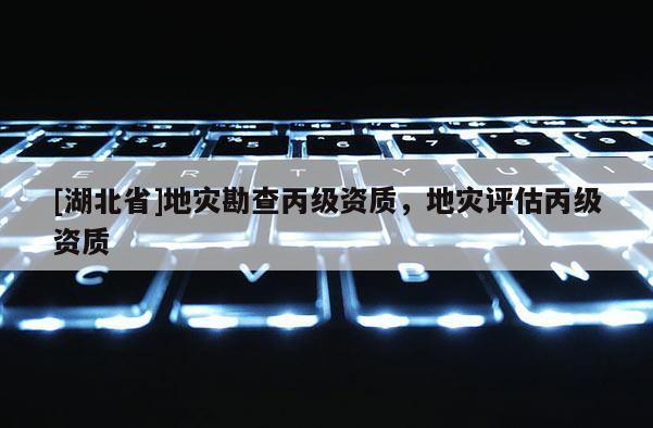 [湖北省]地災勘查丙級資質，地災評估丙級資質