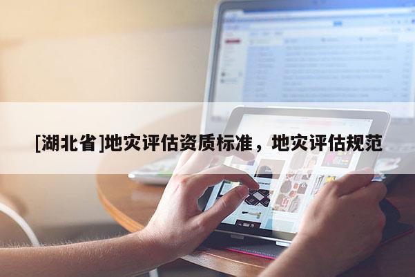[湖北省]地災評估資質標準，地災評估規范