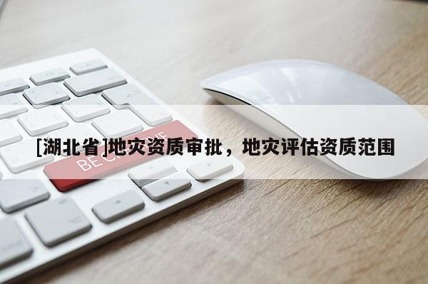 [湖北省]地災(zāi)資質(zhì)審批，地災(zāi)評估資質(zhì)范圍