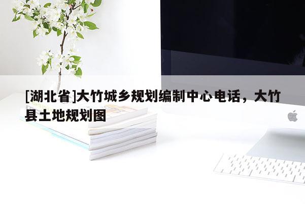 [湖北省]大竹城鄉規劃編制中心電話，大竹縣土地規劃圖