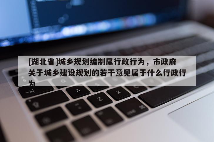 [湖北省]城鄉規劃編制屬行政行為，市政府關于城鄉建設規劃的若干意見屬于什么行政行為