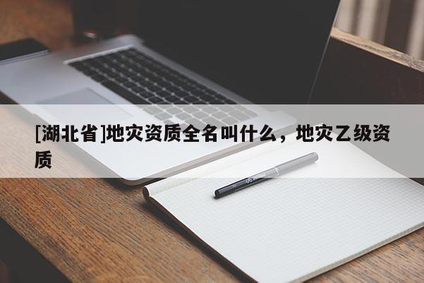 [湖北省]地災資質全名叫什么，地災乙級資質