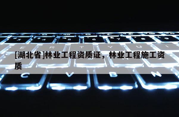 [湖北省]林業工程資質證，林業工程施工資質