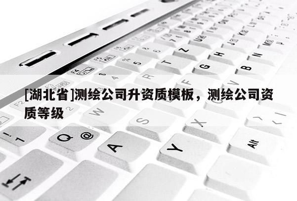 [湖北省]測繪公司升資質模板，測繪公司資質等級