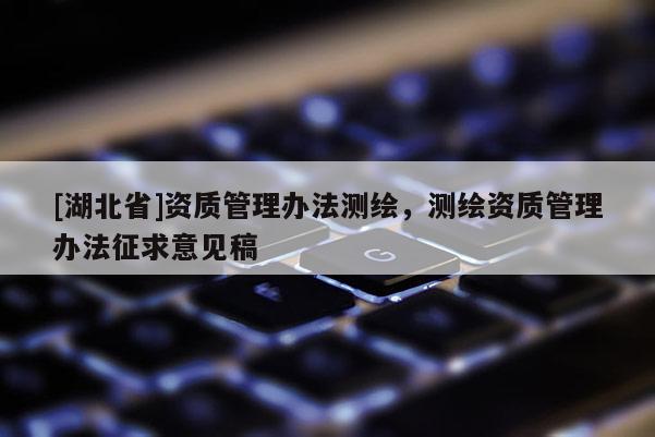 [湖北省]資質管理辦法測繪，測繪資質管理辦法征求意見稿
