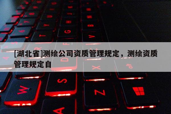 [湖北省]測繪公司資質(zhì)管理規(guī)定，測繪資質(zhì)管理規(guī)定自
