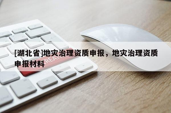 [湖北省]地災治理資質申報，地災治理資質申報材料