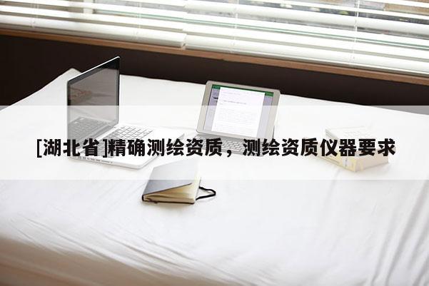 [湖北省]精確測(cè)繪資質(zhì)，測(cè)繪資質(zhì)儀器要求