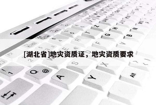 [湖北省]地災(zāi)資質(zhì)證，地災(zāi)資質(zhì)要求