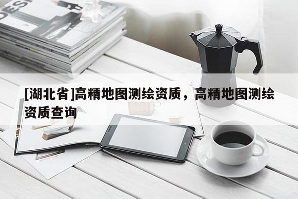 [湖北省]高精地圖測繪資質，高精地圖測繪資質查詢