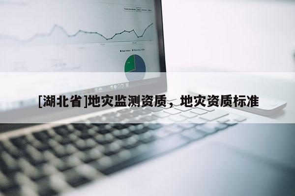[湖北省]地災監測資質，地災資質標準