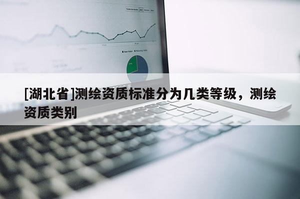 [湖北省]測繪資質標準分為幾類等級，測繪資質類別