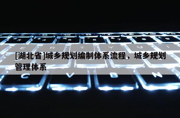 [湖北省]城鄉規劃編制體系流程，城鄉規劃管理體系