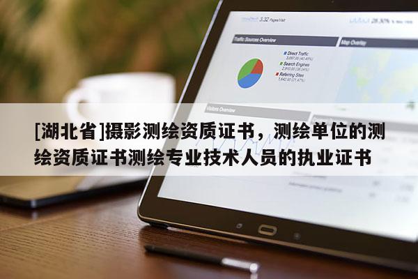 [湖北省]攝影測繪資質證書，測繪單位的測繪資質證書測繪專業技術人員的執業證書