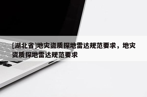 [湖北省]地災資質探地雷達規范要求，地災資質探地雷達規范要求