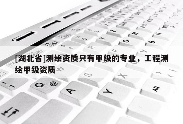 [湖北省]測繪資質(zhì)只有甲級的專業(yè)，工程測繪甲級資質(zhì)