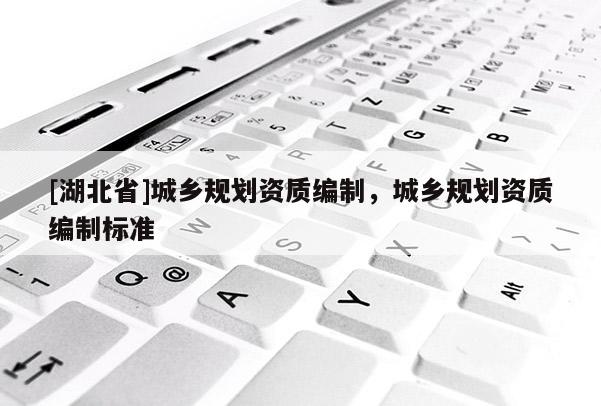 [湖北省]城鄉規劃資質編制，城鄉規劃資質編制標準