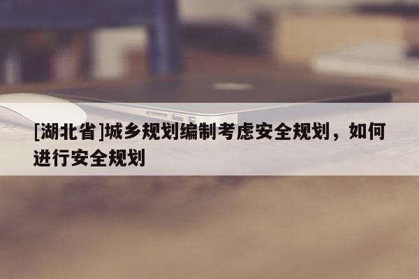 [湖北省]城鄉規劃編制考慮安全規劃，如何進行安全規劃