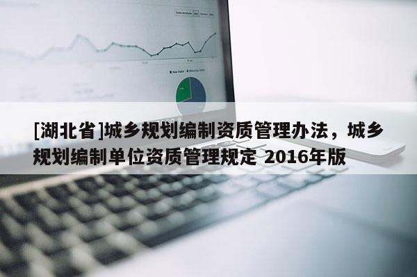 [湖北省]城鄉規劃編制資質管理辦法，城鄉規劃編制單位資質管理規定 2016年版