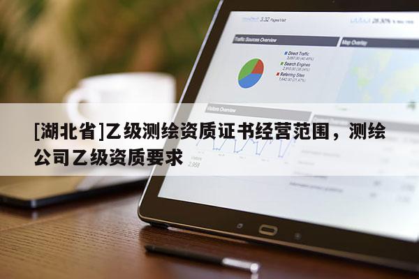 [湖北省]乙級測繪資質(zhì)證書經(jīng)營范圍，測繪公司乙級資質(zhì)要求