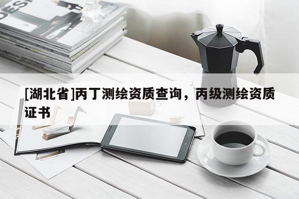 [湖北省]丙丁測繪資質查詢，丙級測繪資質證書