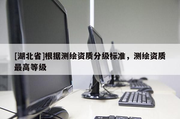 [湖北省]根據測繪資質分級標準，測繪資質最高等級
