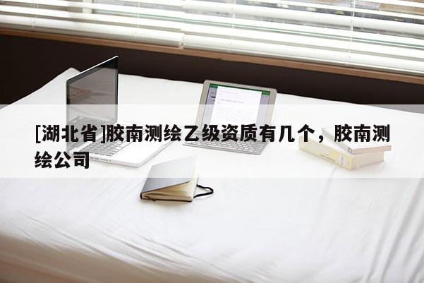 [湖北省]膠南測(cè)繪乙級(jí)資質(zhì)有幾個(gè)，膠南測(cè)繪公司