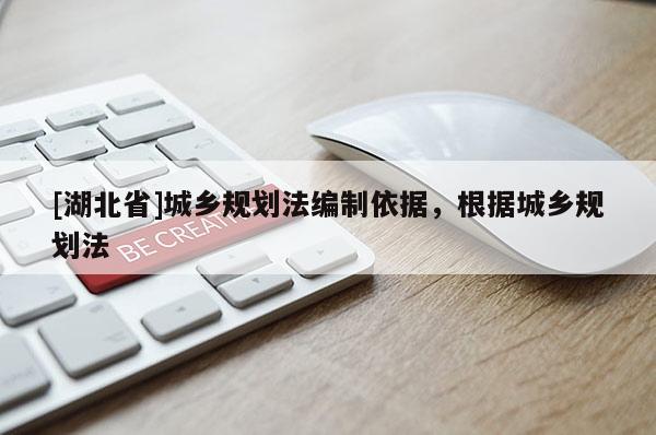 [湖北省]城鄉(xiāng)規(guī)劃法編制依據(jù)，根據(jù)城鄉(xiāng)規(guī)劃法