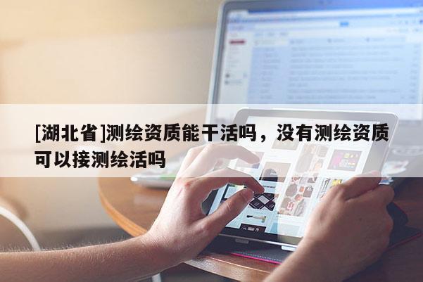 [湖北省]測繪資質能干活嗎，沒有測繪資質可以接測繪活嗎
