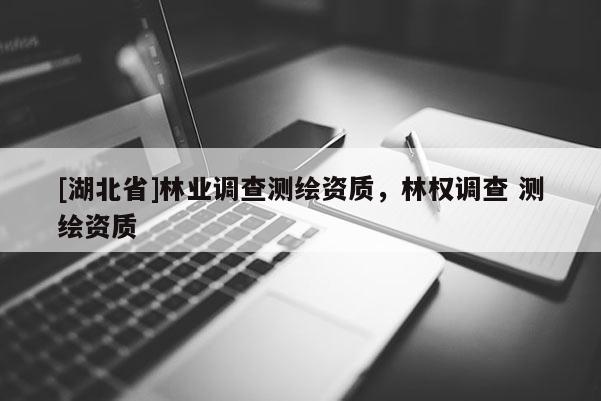 [湖北省]林業調查測繪資質，林權調查 測繪資質